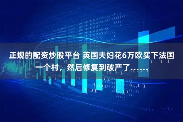 正规的配资炒股平台 英国夫妇花6万欧买下法国一个村，然后修复到破产了……