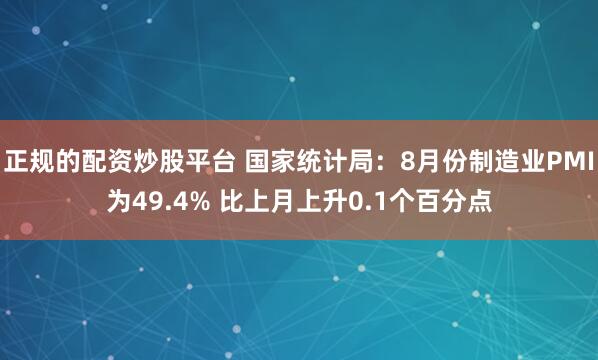 正规的配资炒股平台 国家统计局：8月份制造业PMI为49.4% 比上月上升0.1个百分点