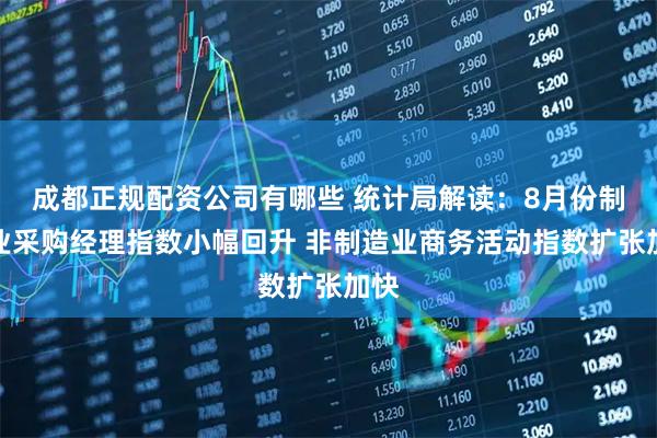 成都正规配资公司有哪些 统计局解读：8月份制造业采购经理指数小幅回升 非制造业商务活动指数扩张加快