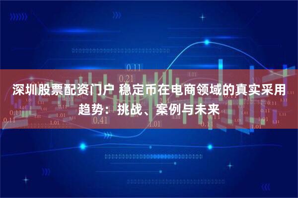 深圳股票配资门户 稳定币在电商领域的真实采用趋势：挑战、案例与未来
