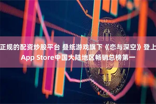 正规的配资炒股平台 叠纸游戏旗下《恋与深空》登上App Store中国大陆地区畅销总榜第一