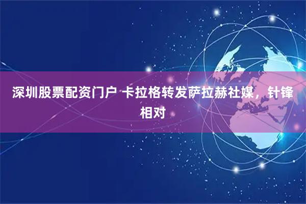 深圳股票配资门户 卡拉格转发萨拉赫社媒，针锋相对