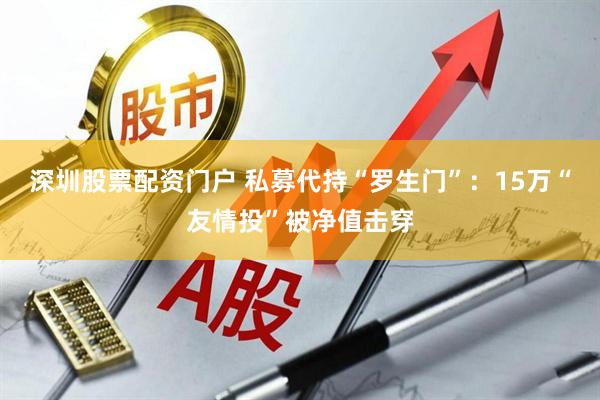 深圳股票配资门户 私募代持“罗生门”：15万“友情投”被净值击穿