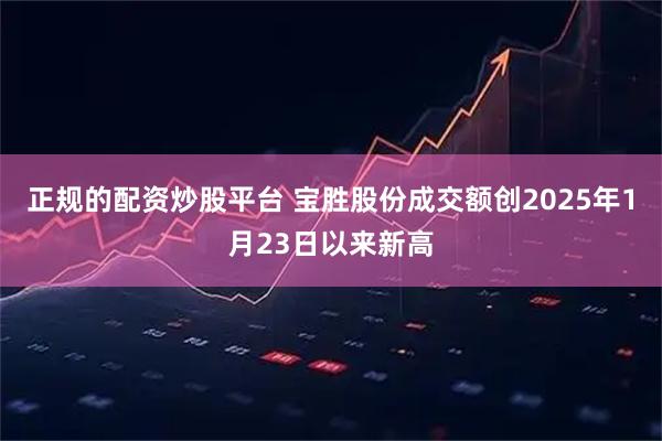 正规的配资炒股平台 宝胜股份成交额创2025年1月23日以来新高
