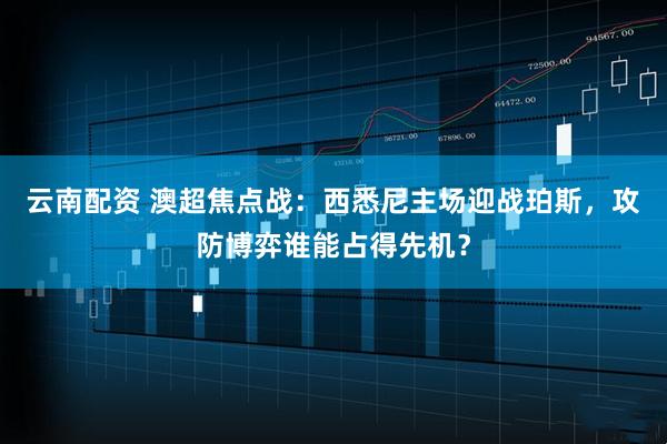云南配资 澳超焦点战：西悉尼主场迎战珀斯，攻防博弈谁能占得先机？