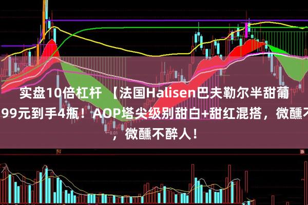 实盘10倍杠杆 【法国Halisen巴夫勒尔半甜葡萄酒】99元到手4瓶！AOP塔尖级别甜白+甜红混搭，微醺不醉人！