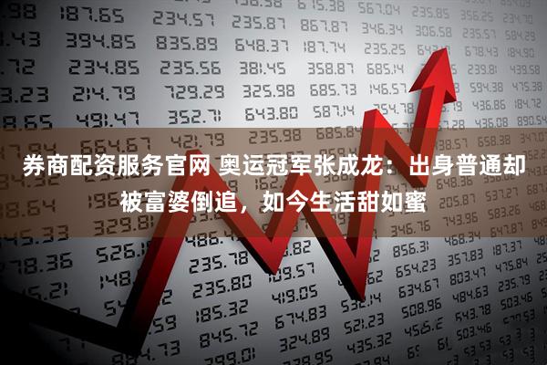 券商配资服务官网 奥运冠军张成龙：出身普通却被富婆倒追，如今生活甜如蜜