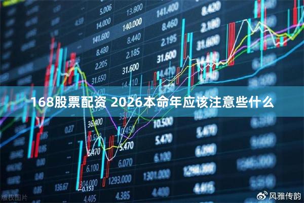 168股票配资 2026本命年应该注意些什么