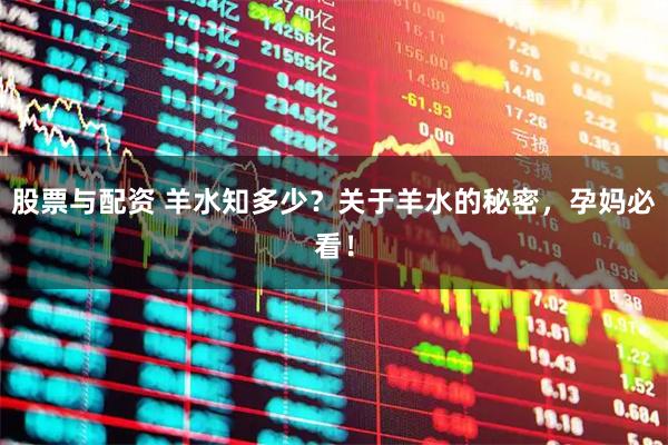 股票与配资 羊水知多少？关于羊水的秘密，孕妈必看！