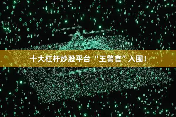十大杠杆炒股平台 “王警官”入围！